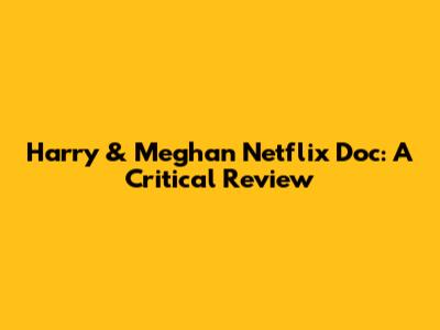 Harry & Meghan Netflix Doc: A Critical Review