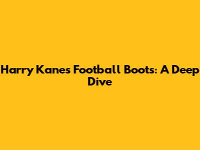 Harry Kane's Football Boots: A Deep Dive