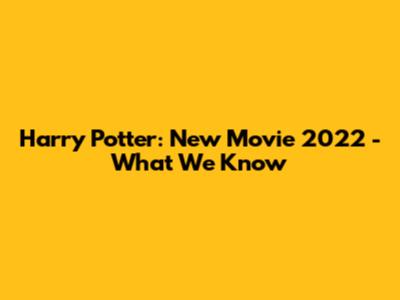 Harry Potter: New Movie 2022 - What We Know
