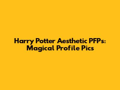 Harry Potter Aesthetic PFPs: Magical Profile Pics