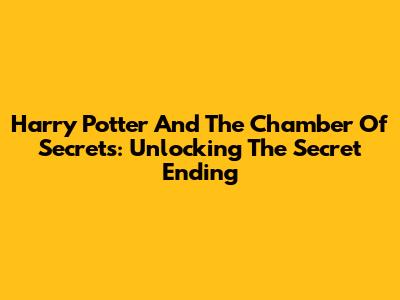 Harry Potter And The Chamber Of Secrets: Unlocking The Secret Ending