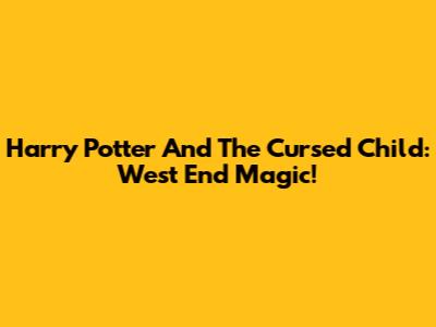 Harry Potter And The Cursed Child: West End Magic!