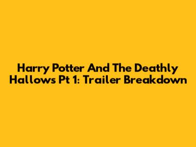 Harry Potter And The Deathly Hallows Pt 1: Trailer Breakdown