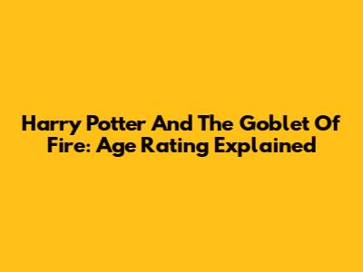 Harry Potter And The Goblet Of Fire: Age Rating Explained