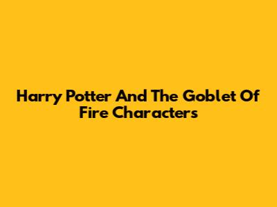 Harry Potter And The Goblet Of Fire Characters