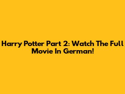 Harry Potter Part 2: Watch The Full Movie In German!