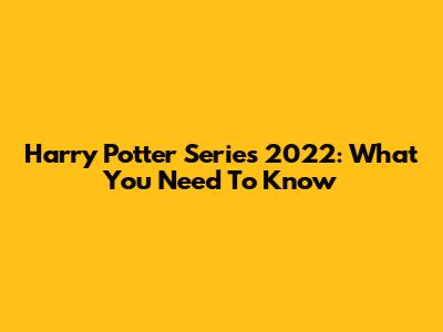 Harry Potter Series 2022: What You Need To Know