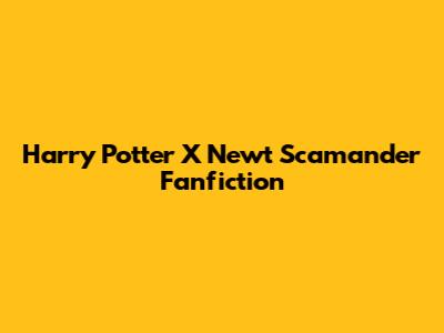 Harry Potter X Newt Scamander Fanfiction