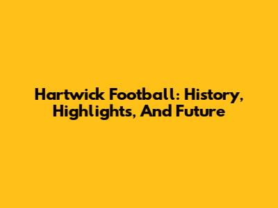 Hartwick Football: History, Highlights, And Future