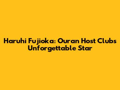 Haruhi Fujioka: Ouran Host Club's Unforgettable Star