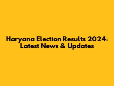 Haryana Election Results 2024: Latest News & Updates