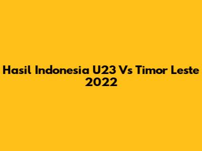 Hasil Indonesia U23 Vs Timor Leste 2022