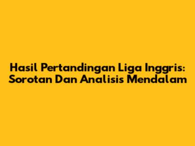 Hasil Pertandingan Liga Inggris: Sorotan Dan Analisis Mendalam