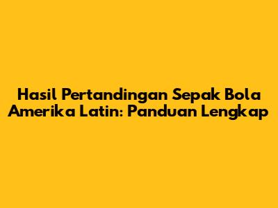 Hasil Pertandingan Sepak Bola Amerika Latin: Panduan Lengkap