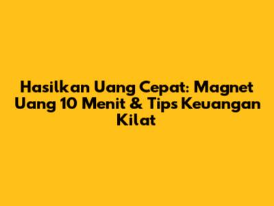 Hasilkan Uang Cepat: Magnet Uang 10 Menit & Tips Keuangan Kilat