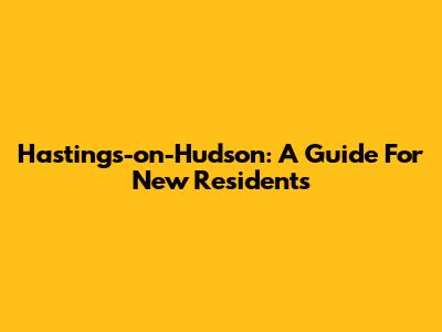 Hastings-on-Hudson: A Guide For New Residents