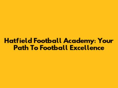 Hatfield Football Academy: Your Path To Football Excellence