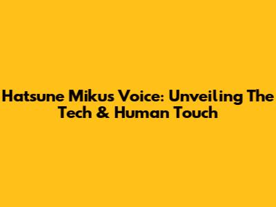 Hatsune Miku's Voice: Unveiling The Tech & Human Touch