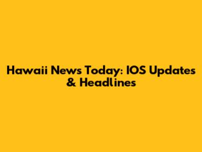 Hawaii News Today: IOS Updates & Headlines