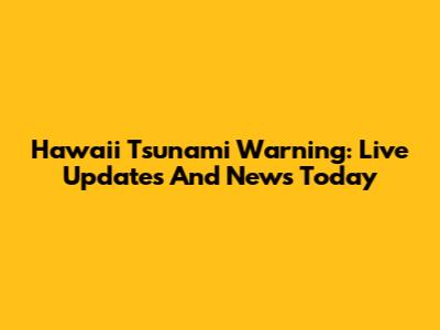 Hawaii Tsunami Warning: Live Updates And News Today
