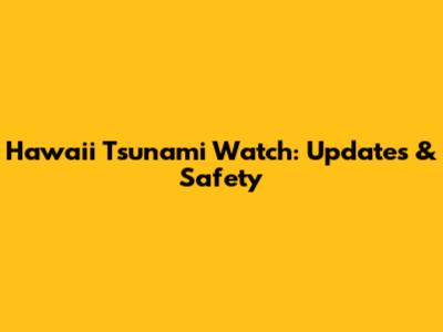 Hawaii Tsunami Watch: Updates & Safety