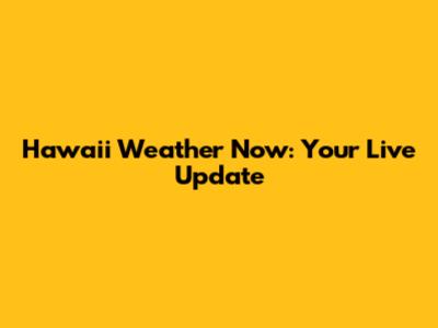 Hawaii Weather Now: Your Live Update