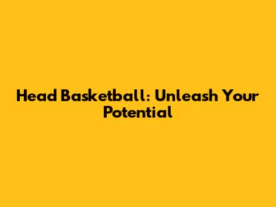 Head Basketball: Unleash Your Potential