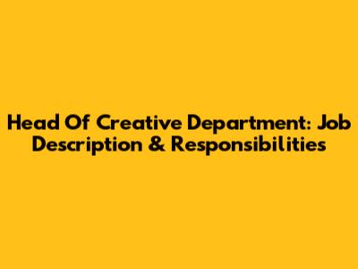 Head Of Creative Department: Job Description & Responsibilities