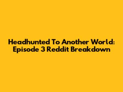 Headhunted To Another World: Episode 3 Reddit Breakdown