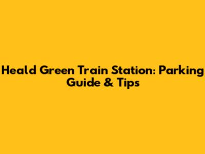 Heald Green Train Station: Parking Guide & Tips