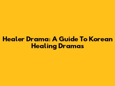 Healer Drama: A Guide To Korean Healing Dramas