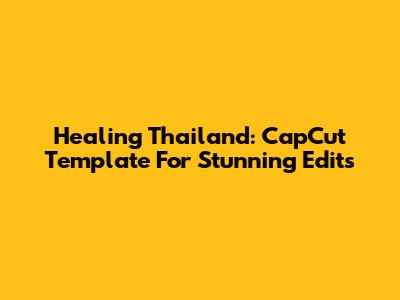 Healing Thailand: CapCut Template For Stunning Edits