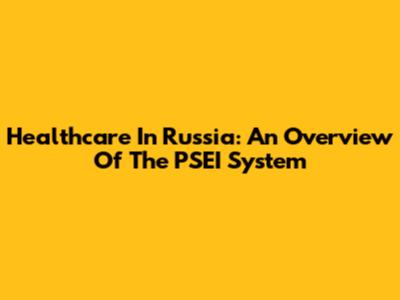 Healthcare In Russia: An Overview Of The PSEI System