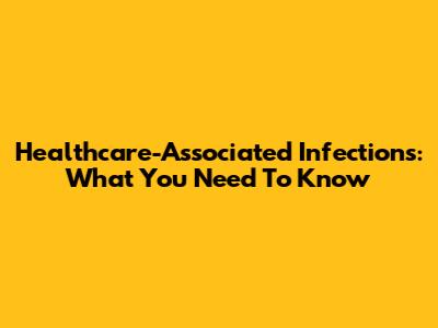 Healthcare-Associated Infections: What You Need To Know