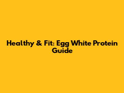 Healthy & Fit: Egg White Protein Guide