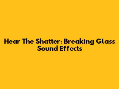 Hear The Shatter: Breaking Glass Sound Effects