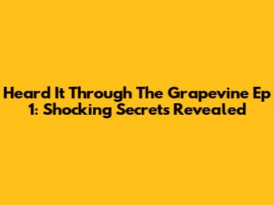 Heard It Through The Grapevine Ep 1: Shocking Secrets Revealed