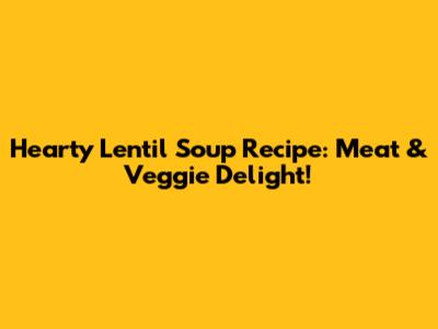 Hearty Lentil Soup Recipe: Meat & Veggie Delight!