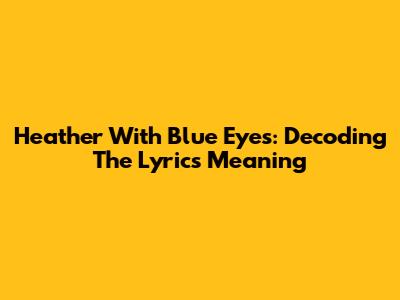 Heather With Blue Eyes: Decoding The Lyrics Meaning