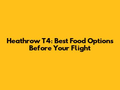 Heathrow T4: Best Food Options Before Your Flight