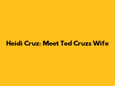 Heidi Cruz: Meet Ted Cruz's Wife