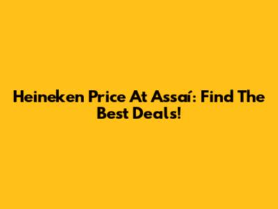 Heineken Price At Assaí: Find The Best Deals!
