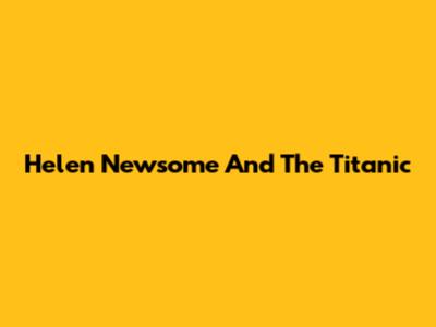 Helen Newsome And The Titanic