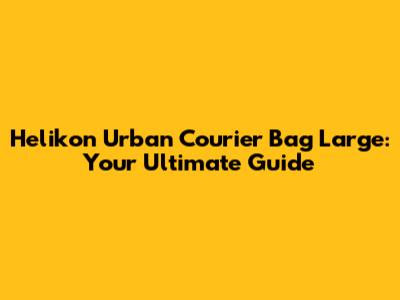 Helikon Urban Courier Bag Large: Your Ultimate Guide
