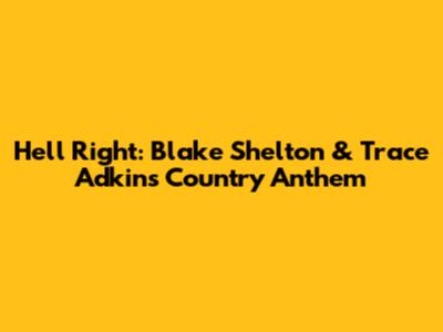 Hell Right: Blake Shelton & Trace Adkins' Country Anthem