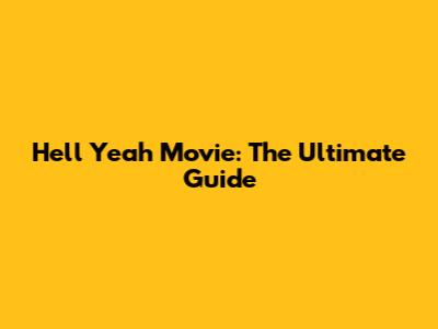 Hell Yeah Movie: The Ultimate Guide