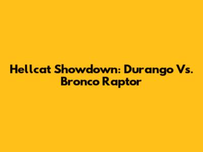 Hellcat Showdown: Durango Vs. Bronco Raptor