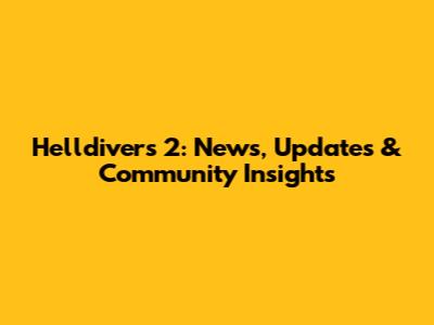 Helldivers 2: News, Updates & Community Insights
