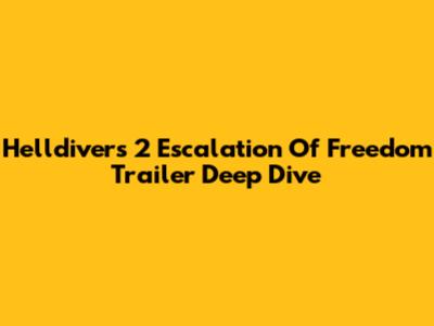 Helldivers 2 Escalation Of Freedom Trailer Deep Dive