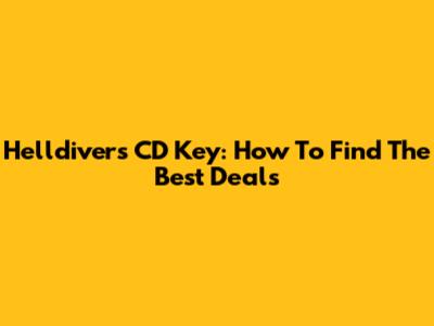 Helldivers CD Key: How To Find The Best Deals